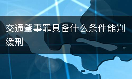 交通肇事罪具备什么条件能判缓刑