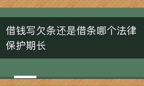 借钱写欠条还是借条哪个法律保护期长