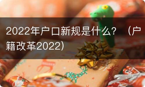 2022年户口新规是什么？（户籍改革2022）