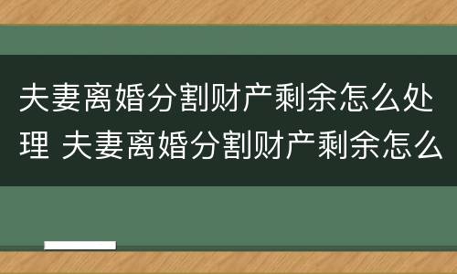 夫妻离婚分割财产剩余怎么处理 夫妻离婚分割财产剩余怎么处理的