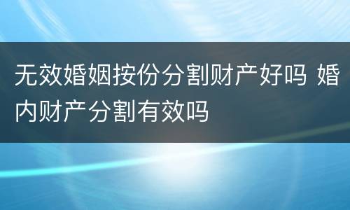 无效婚姻按份分割财产好吗 婚内财产分割有效吗