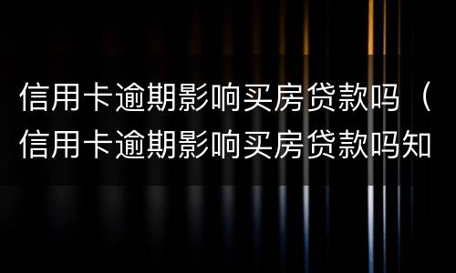 信用卡逾期影响买房贷款吗（信用卡逾期影响买房贷款吗知乎）