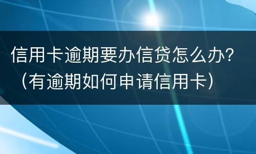 信用卡逾期要办信贷怎么办？（有逾期如何申请信用卡）