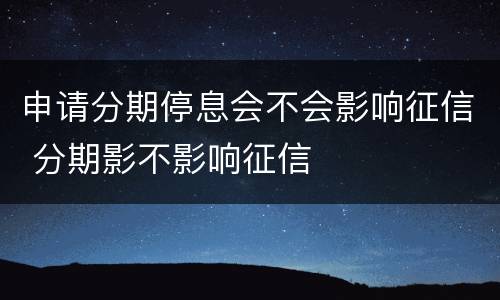 申请分期停息会不会影响征信 分期影不影响征信