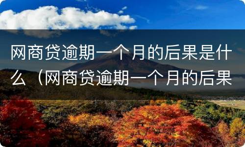 网商贷逾期一个月的后果是什么（网商贷逾期一个月的后果是什么呢）