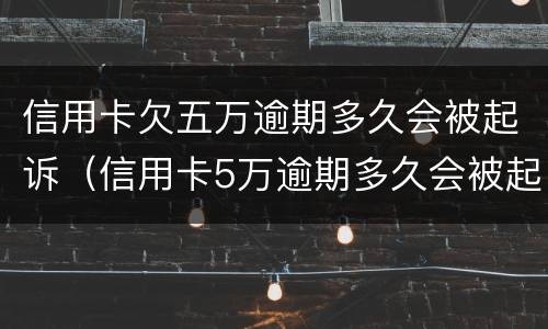 信用卡欠五万逾期多久会被起诉（信用卡5万逾期多久会被起诉）