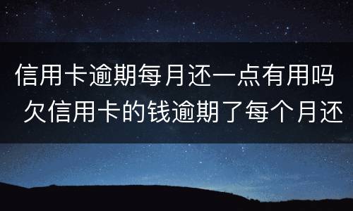 信用卡逾期每月还一点有用吗 欠信用卡的钱逾期了每个月还一点可以吗