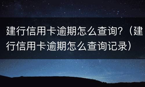 建行信用卡逾期怎么查询?（建行信用卡逾期怎么查询记录）