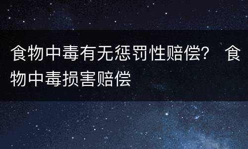 食物中毒有无惩罚性赔偿？ 食物中毒损害赔偿