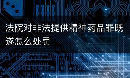 法院对非法提供精神药品罪既遂怎么处罚