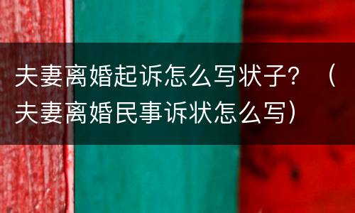 夫妻离婚起诉怎么写状子？（夫妻离婚民事诉状怎么写）