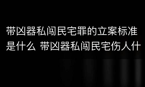 带凶器私闯民宅罪的立案标准是什么 带凶器私闯民宅伤人什么罪