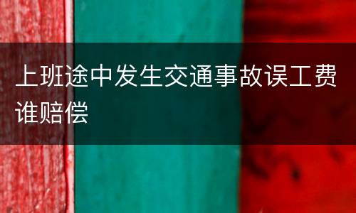 上班途中发生交通事故误工费谁赔偿