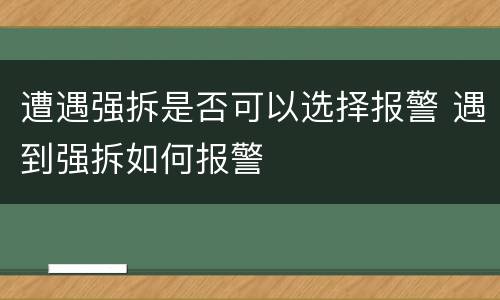 遭遇强拆是否可以选择报警 遇到强拆如何报警