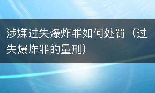 涉嫌过失爆炸罪如何处罚（过失爆炸罪的量刑）
