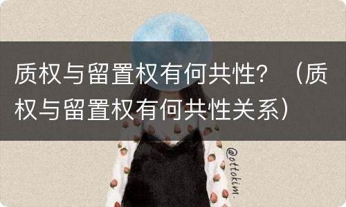 质权与留置权有何共性？（质权与留置权有何共性关系）