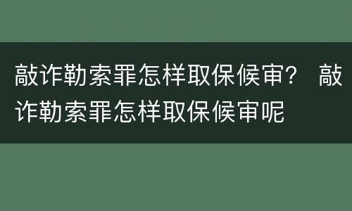 敲诈勒索罪怎样取保候审？ 敲诈勒索罪怎样取保候审呢