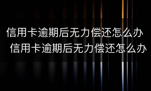 信用卡逾期后无力偿还怎么办 信用卡逾期后无力偿还怎么办延安