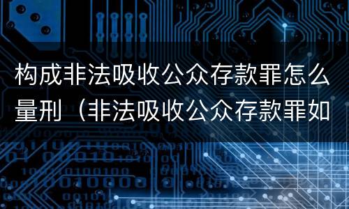 构成非法吸收公众存款罪怎么量刑（非法吸收公众存款罪如何量刑）
