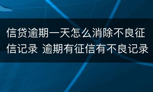 信贷逾期一天怎么消除不良征信记录 逾期有征信有不良记录怎么办