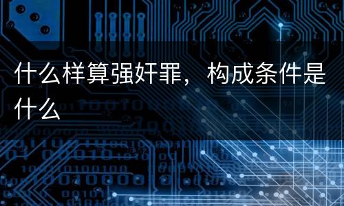 什么样算强奸罪，构成条件是什么
