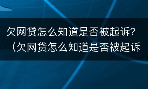 欠网贷怎么知道是否被起诉？（欠网贷怎么知道是否被起诉成功）
