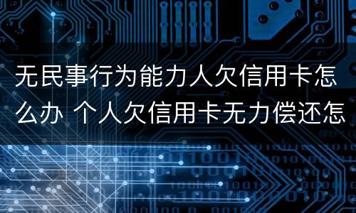 无民事行为能力人欠信用卡怎么办 个人欠信用卡无力偿还怎么办