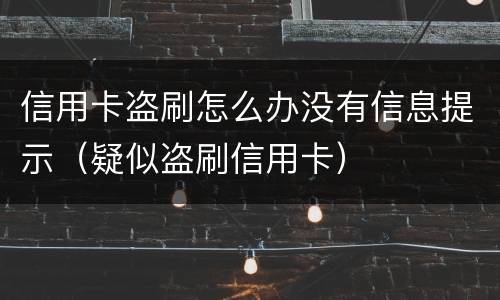 信用卡盗刷怎么办没有信息提示（疑似盗刷信用卡）