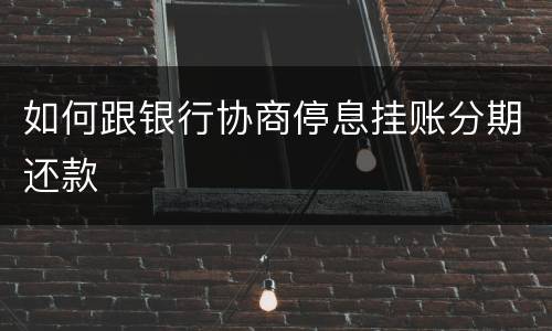 如何跟银行协商停息挂账分期还款