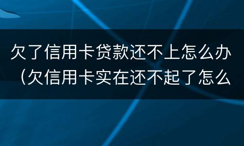 欠了信用卡贷款还不上怎么办（欠信用卡实在还不起了怎么办）