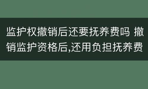监护权撤销后还要抚养费吗 撤销监护资格后,还用负担抚养费吗