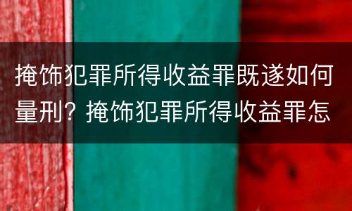 掩饰犯罪所得收益罪既遂如何量刑? 掩饰犯罪所得收益罪怎么判