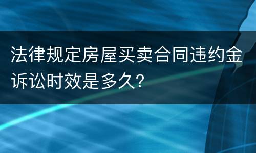 法律规定房屋买卖合同违约金诉讼时效是多久？