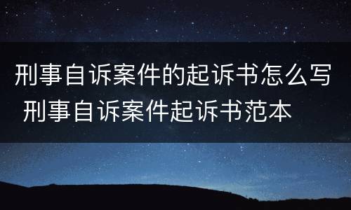 刑事自诉案件的起诉书怎么写 刑事自诉案件起诉书范本