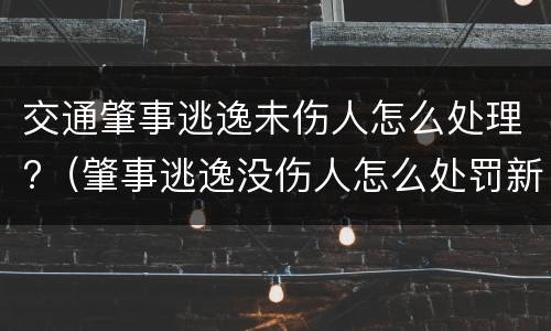 交通肇事逃逸未伤人怎么处理?（肇事逃逸没伤人怎么处罚新交规）