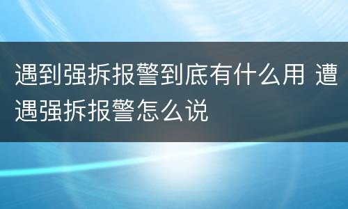 遇到强拆报警到底有什么用 遭遇强拆报警怎么说