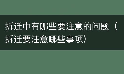 拆迁中有哪些要注意的问题（拆迁要注意哪些事项）