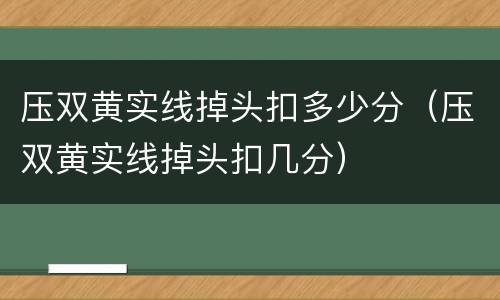 压双黄实线掉头扣多少分（压双黄实线掉头扣几分）