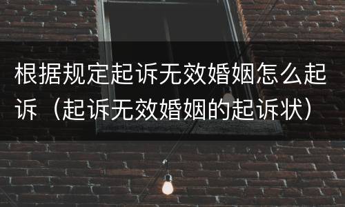 根据规定起诉无效婚姻怎么起诉（起诉无效婚姻的起诉状）