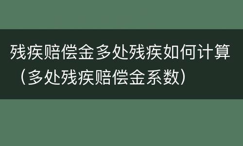 残疾赔偿金多处残疾如何计算（多处残疾赔偿金系数）