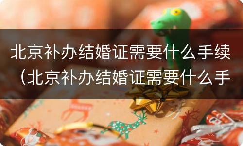 北京补办结婚证需要什么手续（北京补办结婚证需要什么手续费）