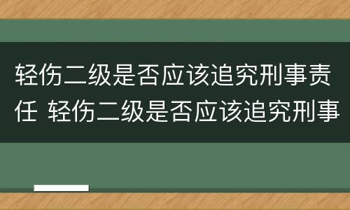 轻伤二级是否应该追究刑事责任 轻伤二级是否应该追究刑事责任辩护