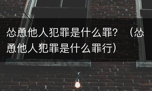 怂恿他人犯罪是什么罪？（怂恿他人犯罪是什么罪行）