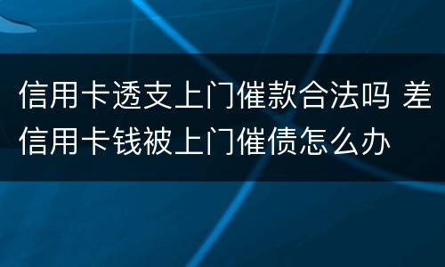 信用卡透支上门催款合法吗 差信用卡钱被上门催债怎么办