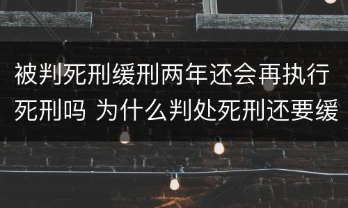 被判死刑缓刑两年还会再执行死刑吗 为什么判处死刑还要缓刑两年