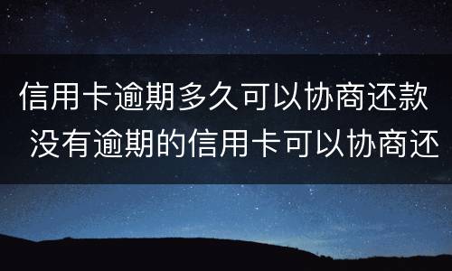 信用卡逾期多久可以协商还款 没有逾期的信用卡可以协商还款吗