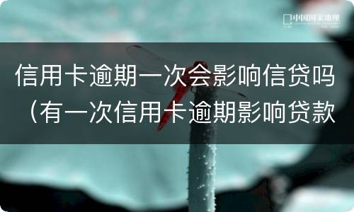 信用卡逾期一次会影响信贷吗（有一次信用卡逾期影响贷款吗）