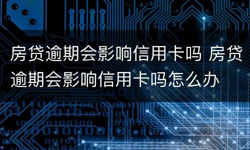 房贷逾期会影响信用卡吗 房贷逾期会影响信用卡吗怎么办
