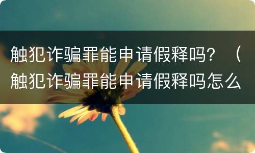 触犯诈骗罪能申请假释吗？（触犯诈骗罪能申请假释吗怎么处理）