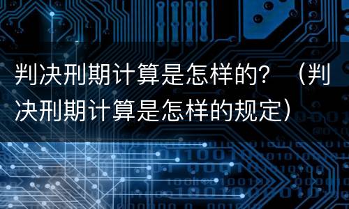 判决刑期计算是怎样的？（判决刑期计算是怎样的规定）